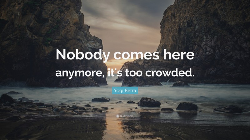 Yogi Berra Quote: “Nobody comes here anymore, it's too crowded.”