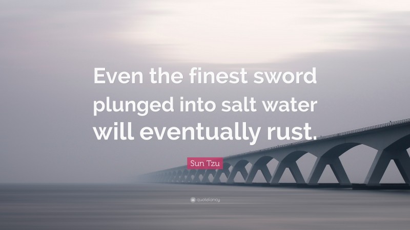 Sun Tzu Quote: “Even the finest sword plunged into salt water will ...