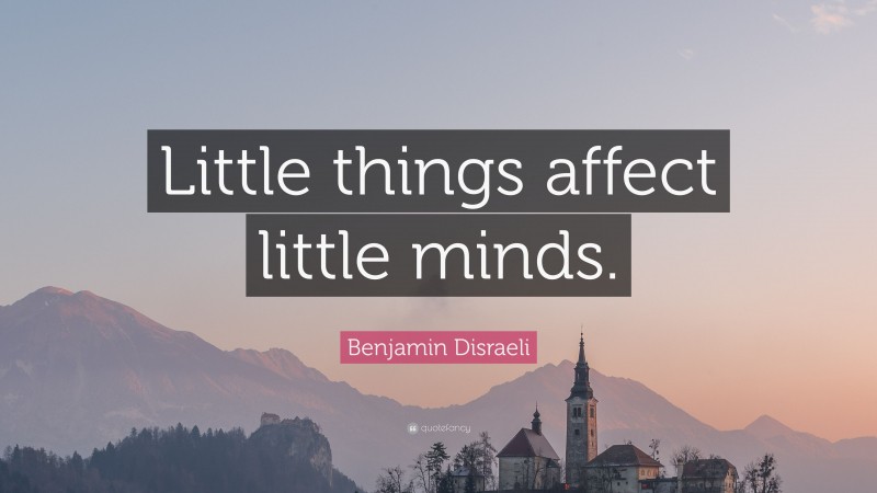 Benjamin Disraeli Quote: “Little things affect little minds.”