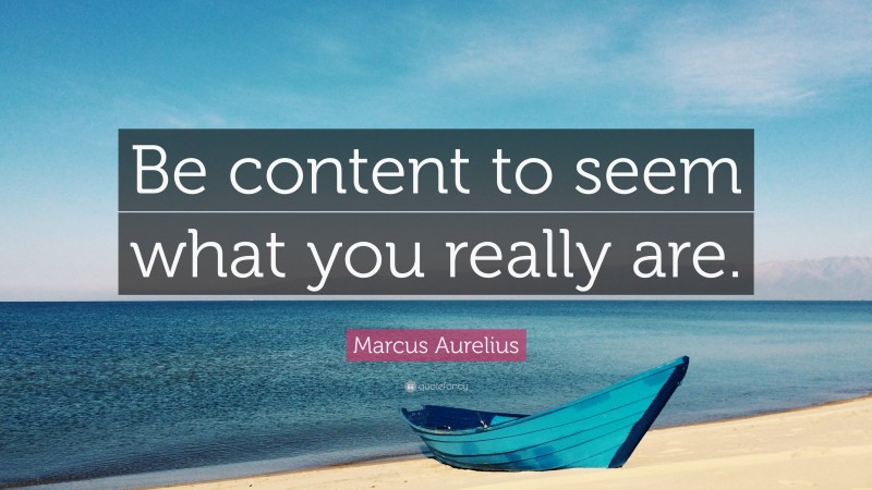 Marcus Aurelius Quote: “Be content to seem what you really are.”