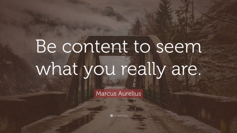 Marcus Aurelius Quote: “Be content to seem what you really are.”