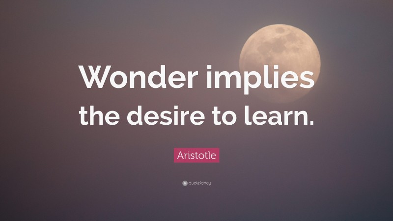 Aristotle Quote: “Wonder implies the desire to learn.”