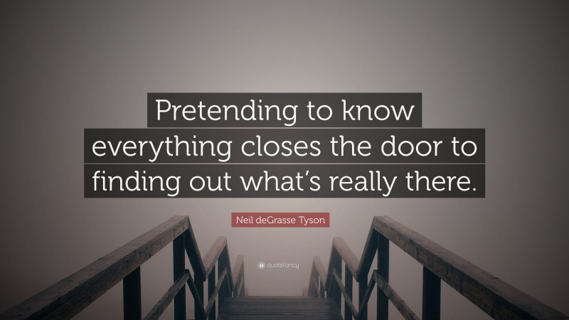 Neil deGrasse Tyson Quote: “Pretending to know everything closes the door to finding out what’s really there.”