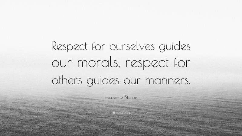 Laurence Sterne Quote: “Respect for ourselves guides our morals, respect for others guides our manners.”