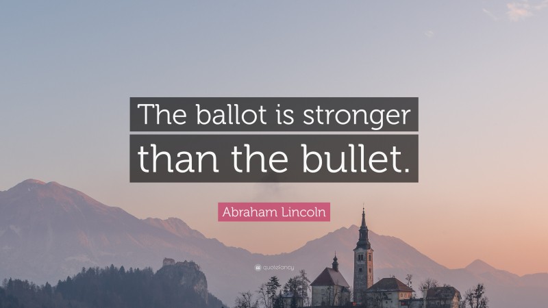Abraham Lincoln Quote: “The ballot is stronger than the bullet.”