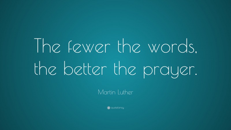 Martin Luther Quote: “The fewer the words, the better the prayer.”