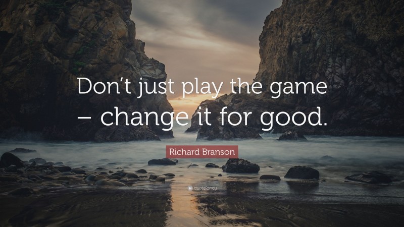 Richard Branson Quote: “Don’t just play the game – change it for good.”
