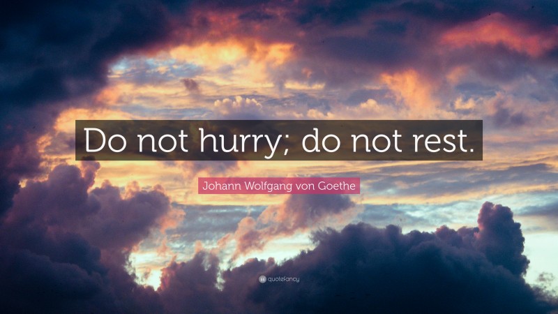 Johann Wolfgang von Goethe Quote: “Do not hurry; do not rest.”