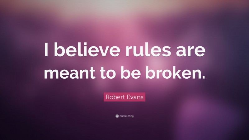 Robert Evans Quote: “I believe rules are meant to be broken.”