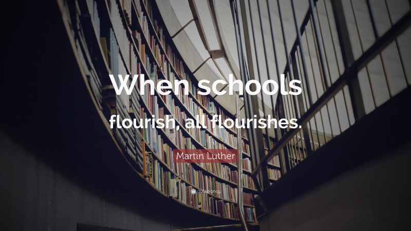 Martin Luther Quote: “When schools flourish, all flourishes.”