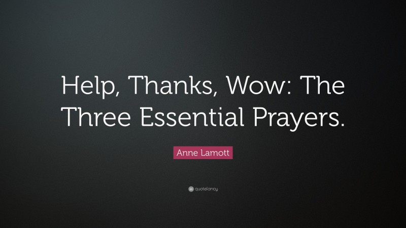 Anne Lamott Quote: “Help, Thanks, Wow: The Three Essential Prayers.”