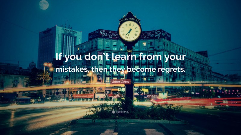 John Cena Quote: “If you don’t learn from your mistakes, then they become regrets.”