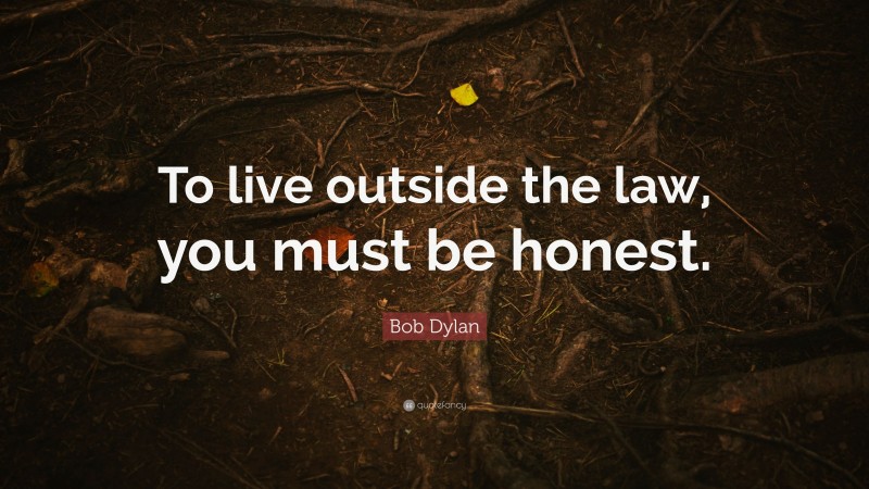 Bob Dylan Quote: “To live outside the law, you must be honest.”