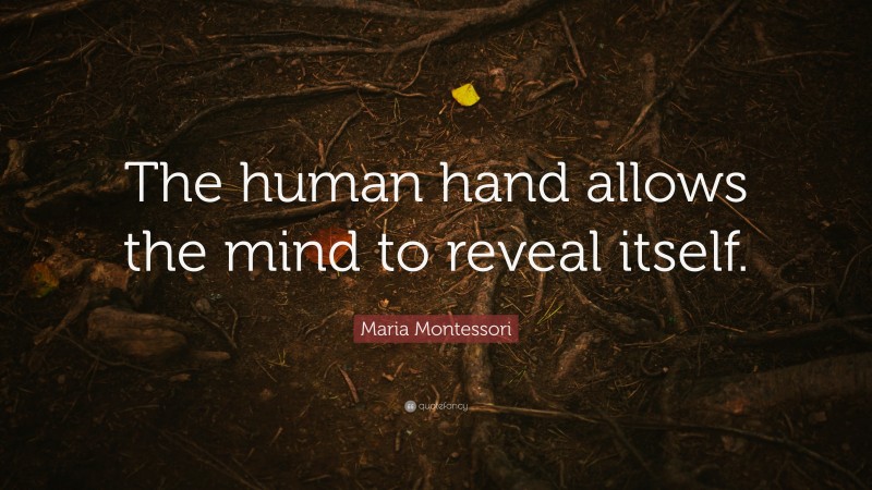 Maria Montessori Quote: “The human hand allows the mind to reveal itself.”