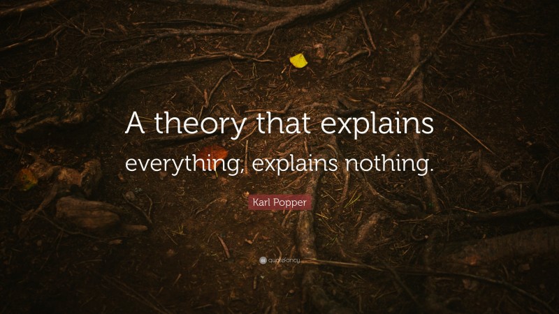 Karl Popper Quote: “A theory that explains everything, explains nothing.”
