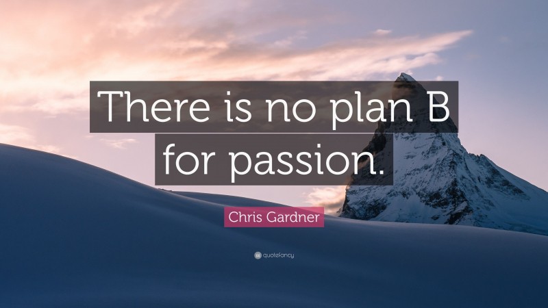 Chris Gardner Quote: “There is no plan B for passion.”