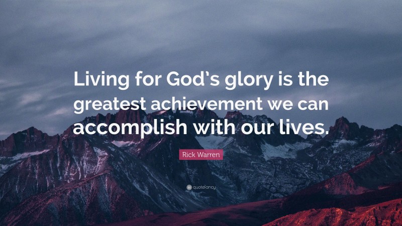 Rick Warren Quote: “Living for God’s glory is the greatest achievement we can accomplish with our lives.”
