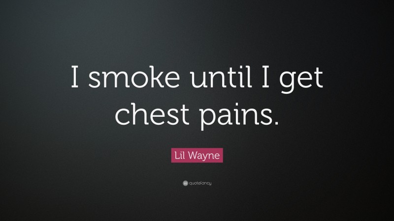 Lil Wayne Quote: “I smoke until I get chest pains.”