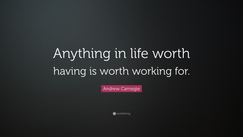 Andrew Carnegie Quote: “Anything in life worth having is worth working for.”