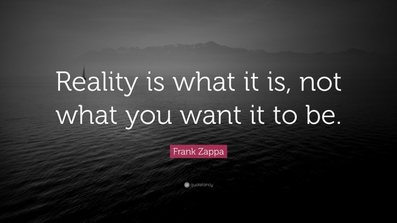 Frank Zappa Quote: “Reality is what it is, not what you want it to be.”
