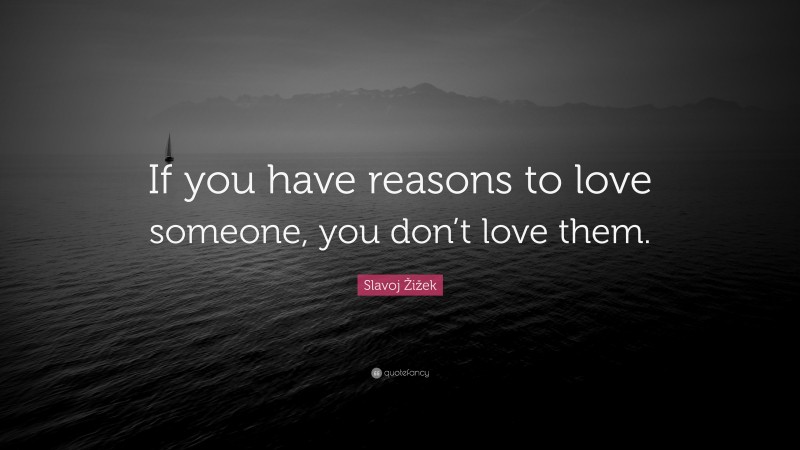 Slavoj Žižek Quote: “If you have reasons to love someone, you don’t love them.”