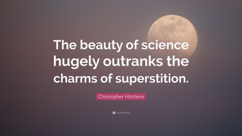 Christopher Hitchens Quote: “The beauty of science hugely outranks the charms of superstition.”
