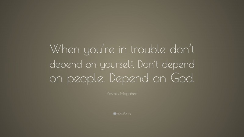 Yasmin Mogahed Quote: “When you’re in trouble don’t depend on yourself. Don’t depend on people. Depend on God.”