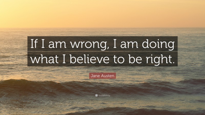 Jane Austen Quote: “If I am wrong, I am doing what I believe to be right.”