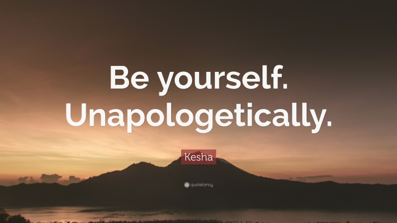 Kesha Quote: “Be yourself. Unapologetically.”