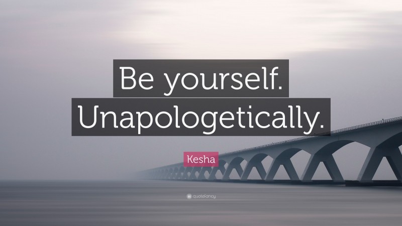 Kesha Quote: “Be yourself. Unapologetically.”