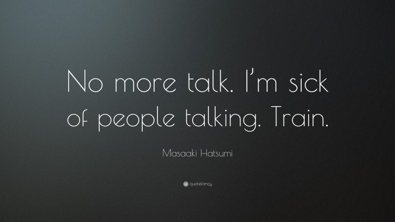 Masaaki Hatsumi Quote: “No more talk. I’m sick of people talking. Train.”