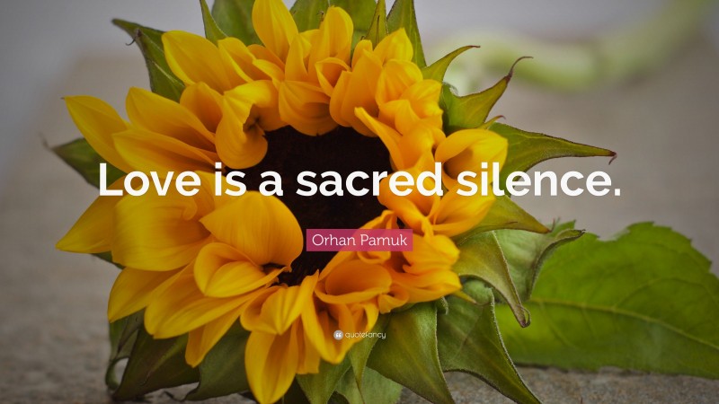 Orhan Pamuk Quote: “Love is a sacred silence.”