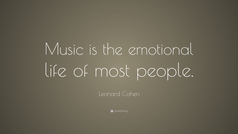 Leonard Cohen Quote: “Music is the emotional life of most people.”