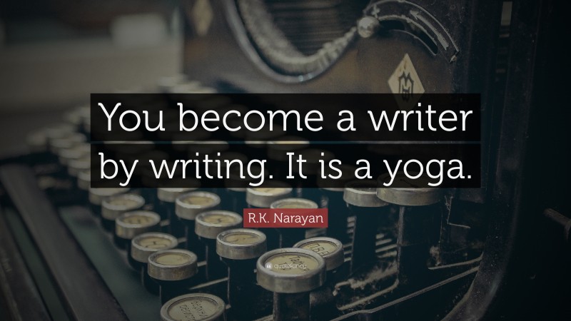 R.K. Narayan Quote: “You become a writer by writing. It is a yoga.”