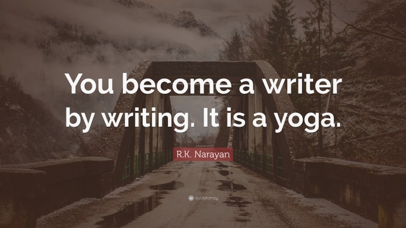 R.K. Narayan Quote: “You become a writer by writing. It is a yoga.”