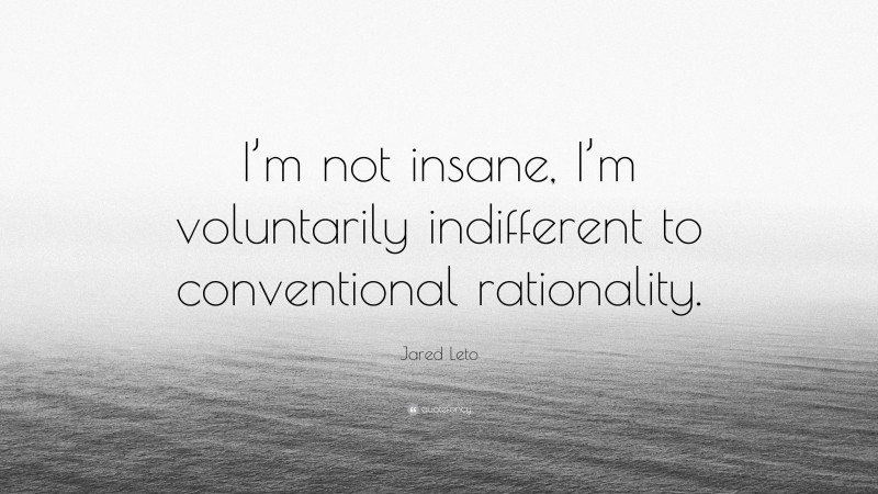 Jared Leto Quote: “I’m not insane, I’m voluntarily indifferent to conventional rationality.”