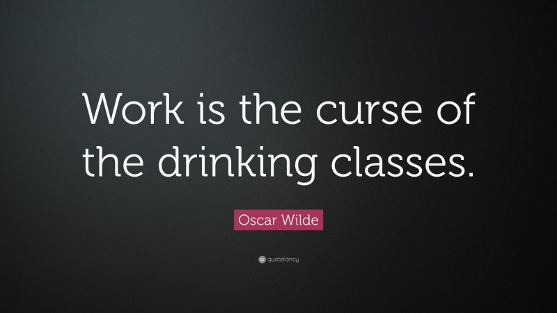 Oscar Wilde Quote: “Work is the curse of the drinking classes.”