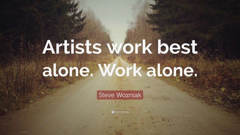 Steve Wozniak Quote: “Artists work best alone. Work alone.”