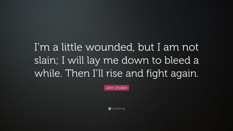 John Dryden Quote: “I’m a little wounded, but I am not slain; I will lay me down to bleed a while. Then I’ll rise and fight again.”