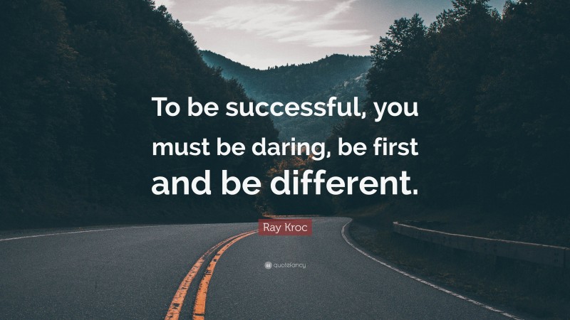 Ray Kroc Quote: “To be successful, you must be daring, be first and be different.”