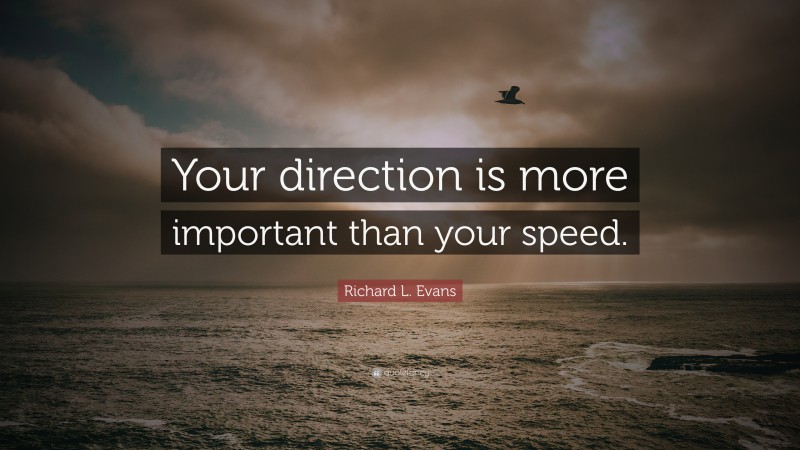 Richard L. Evans Quote: “Your direction is more important than your speed.”