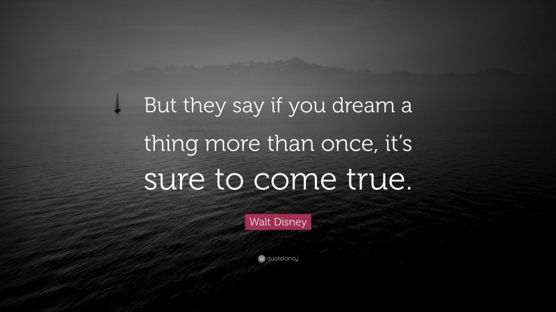 Walt Disney Quote: “But they say if you dream a thing more than once, it’s sure to come true.”