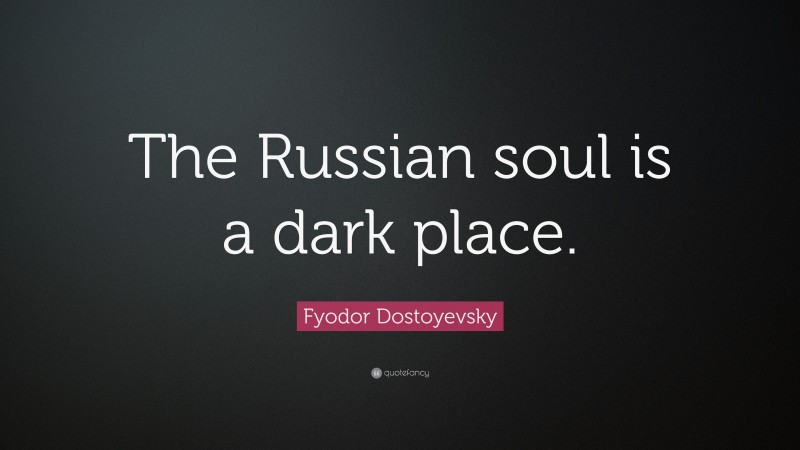 Fyodor Dostoyevsky Quote: “The Russian soul is a dark place.”