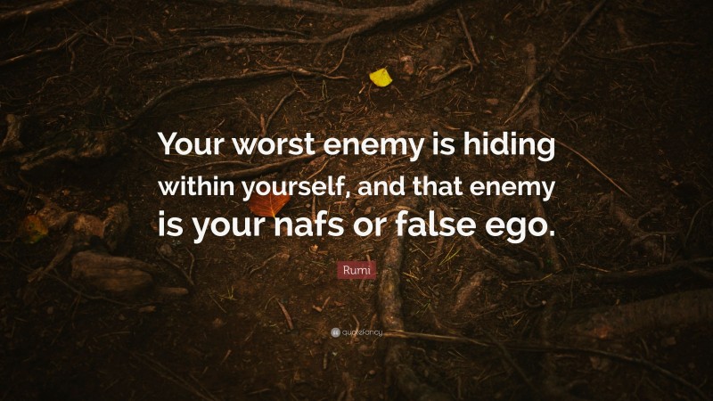 Rumi Quote: “Your worst enemy is hiding within yourself, and that enemy is your nafs or false ego.”