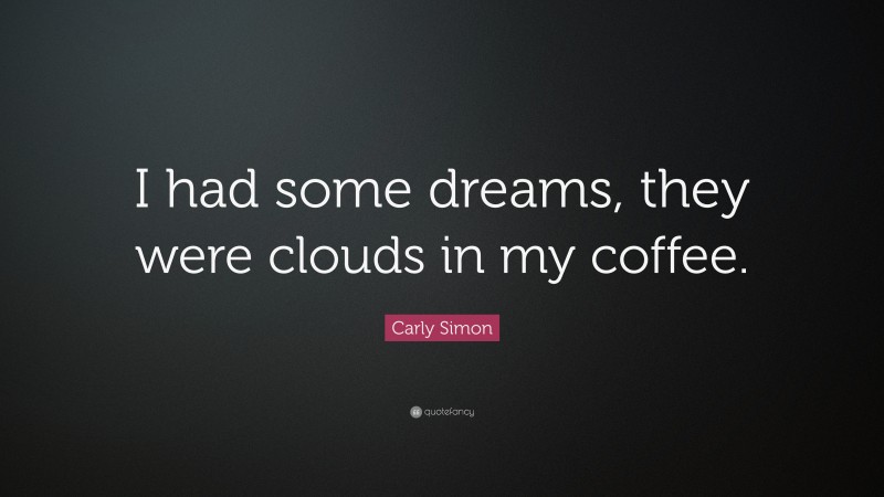 Carly Simon Quote: “I had some dreams, they were clouds in my coffee.”