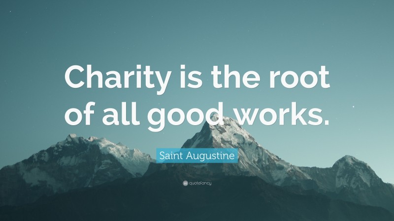 Saint Augustine Quote: “Charity is the root of all good works.”