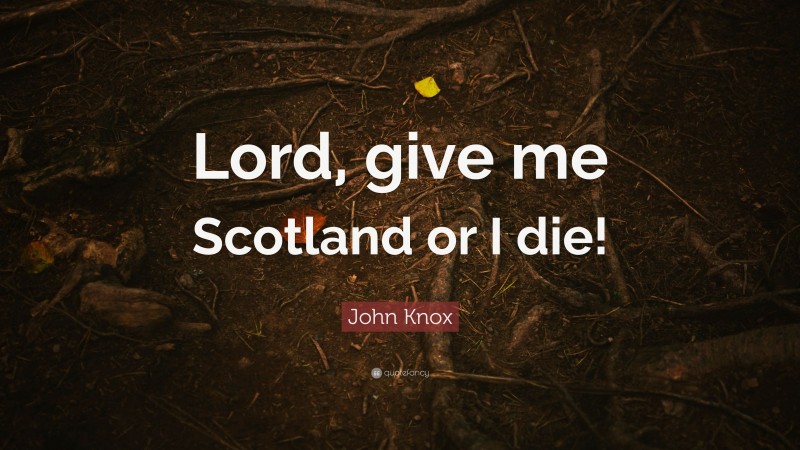 John Knox Quote: “Lord, give me Scotland or I die!”