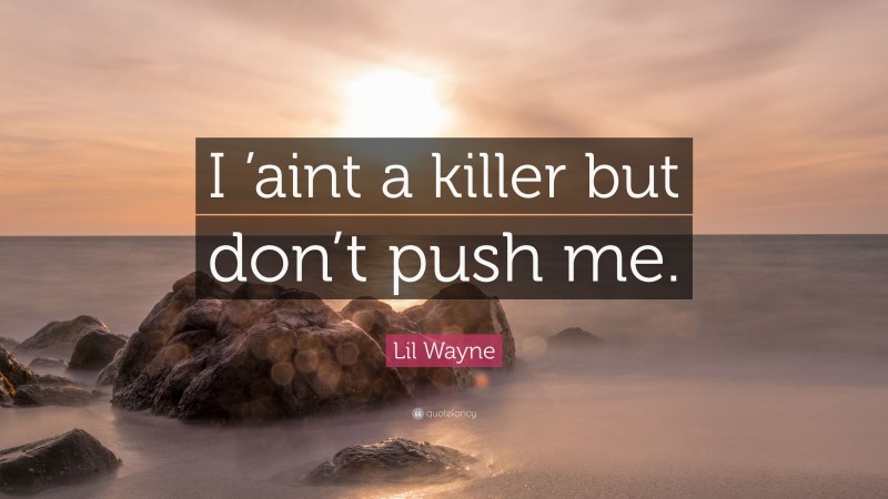 Lil Wayne Quote: “I ’aint a killer but don’t push me.”