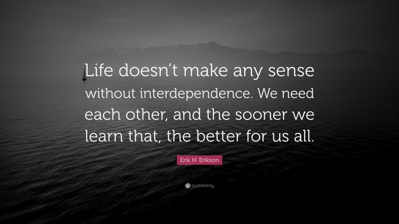 Erik H. Erikson Quote: “Life doesn’t make any sense without ...