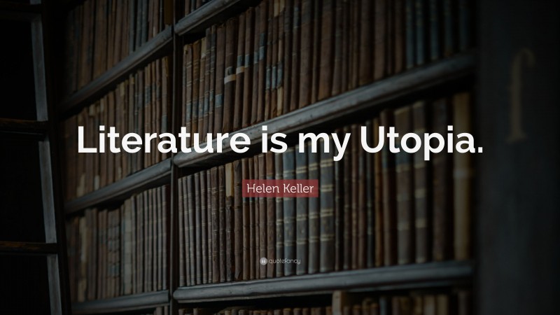 Helen Keller Quote: “Literature is my Utopia.”